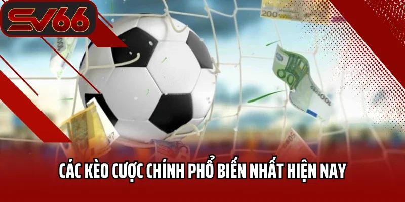 Các kèo cược chính phổ biến nhất hiện nay
