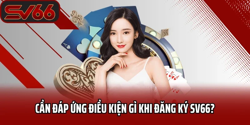 Cần đáp ứng điều kiện gì khi đăng ký SV66?