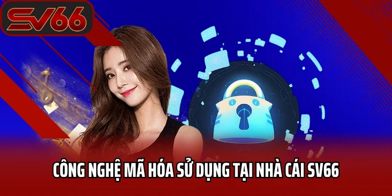 Công nghệ mã hóa sử dụng tại nhà cái SV66