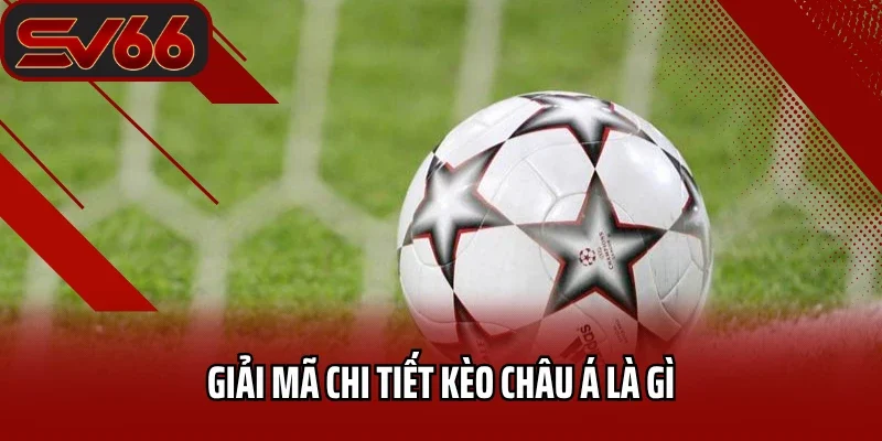 Kèo Châu Á SV66 - Bí Quyết Chinh Phục Mọi Trận Đấu 1 Giải mã chi tiết kèo Châu Á là gì