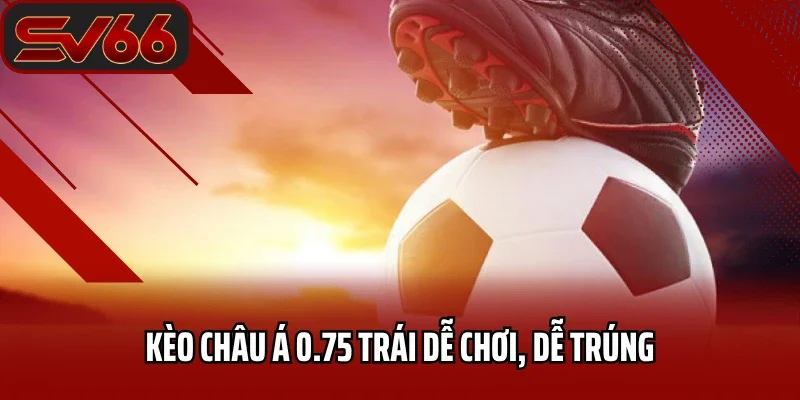 Kèo Châu Á SV66 - Bí Quyết Chinh Phục Mọi Trận Đấu 3 Kèo Châu Á 0.75 trái dễ chơi, dễ trúng