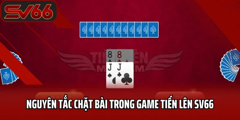 Tiến Lên Miền Nam SV66 - Trò Chơi Hấp Dẫn Nhất 2025 3 Nguyên tắc chặt bài trong game Tiến lên SV66