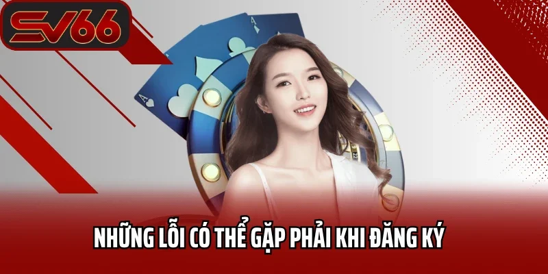 Những lỗi có thể gặp phải khi đăng ký