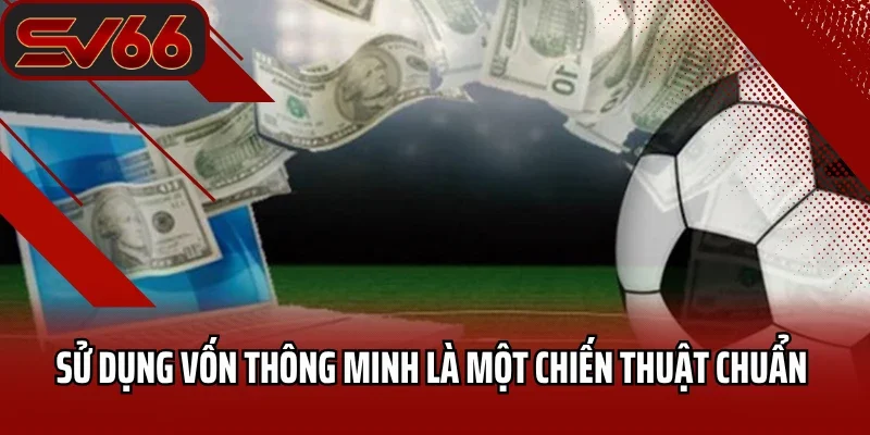Sử dụng vốn thông minh là một chiến thuật chuẩn 