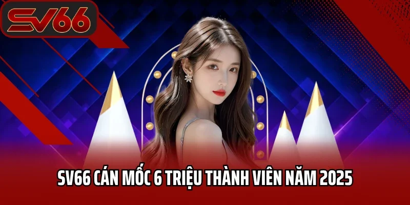 SV66 Dallasy - Link Vào Nhà Cái SV66 Mobile Mới Nhất 2026 28 SV66 cán mốc 6 triệu thành viên năm 2025