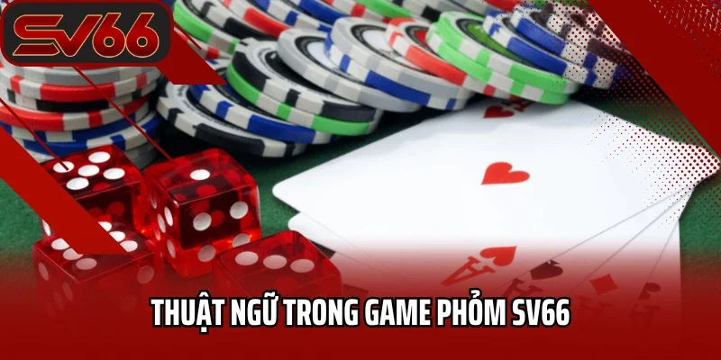 Phỏm Tá Lả SV66 - Tận Hưởng Chơi Đổi Thưởng Xanh Chín 2025 3 Thuật ngữ trong game Phỏm SV66