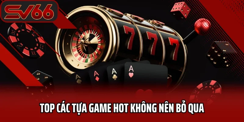 Casino SV66 2 Top các tựa game hot không nên bỏ qua